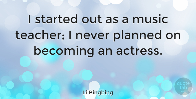 Li Bingbing Quote About Becoming, Music, Teacher: I Started Out As A...