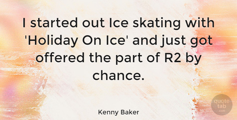 Kenny Baker Quote About Chance, Offered, Skating: I Started Out Ice Skating...