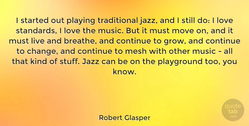 Robert Glasper Quote About Change, Continue, Jazz, Love, Mesh: I Started Out Playing Traditional...