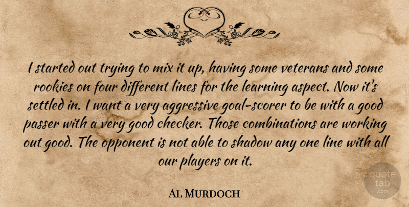 Al Murdoch Quote About Aggressive, Four, Good, Learning, Lines: I Started Out Trying To...