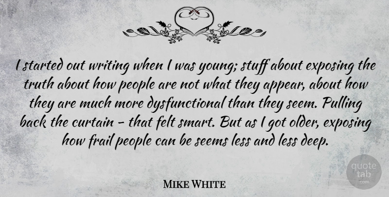 Mike White Quote About Smart, Writing, People: I Started Out Writing When...