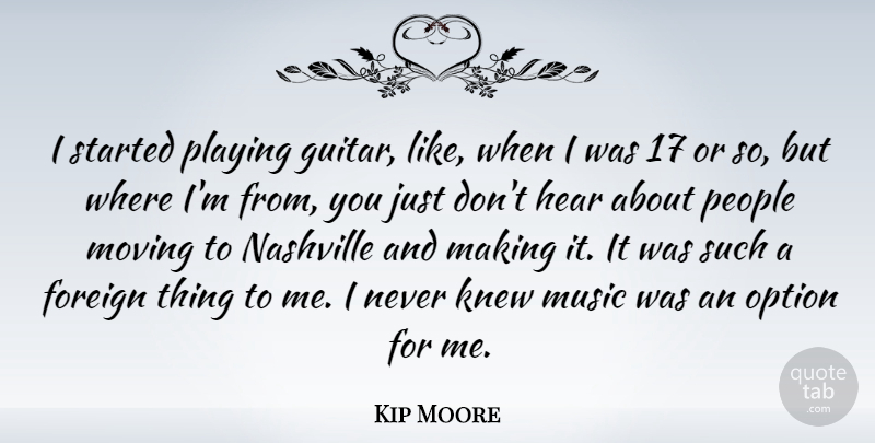 Kip Moore Quote About Foreign, Hear, Knew, Music, Nashville: I Started Playing Guitar Like...