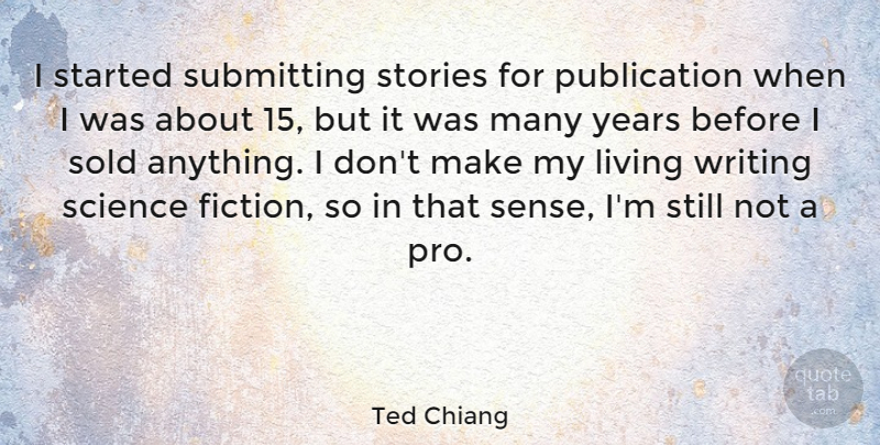 Ted Chiang Quote About Science, Sold, Stories: I Started Submitting Stories For...
