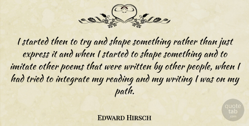 Edward Hirsch Quote About Reading, Writing, People: I Started Then To Try...