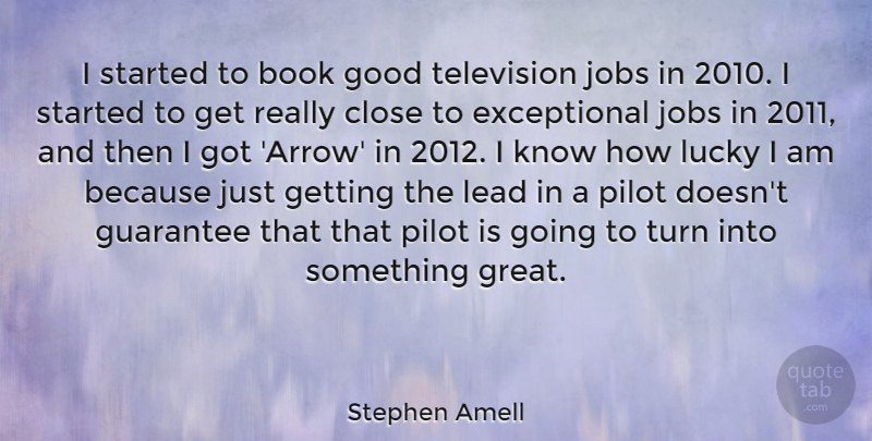 Stephen Amell Quote About Close, Good, Great, Guarantee, Jobs: I Started To Book Good...