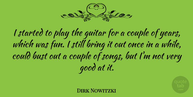 Dirk Nowitzki Quote About Bring, Bust, Couple, Good: I Started To Play The...