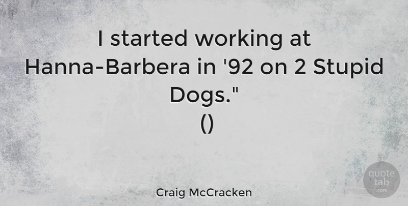 Craig McCracken Quote About Dog, Stupid: I Started Working At Hanna...