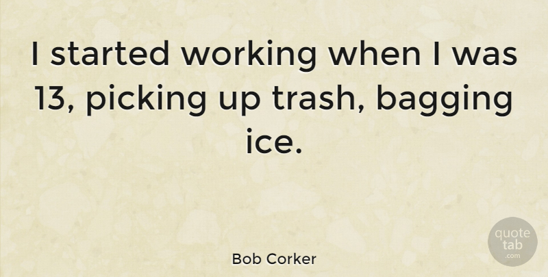 Bob Corker Quote About Ice, Trash: I Started Working When I...