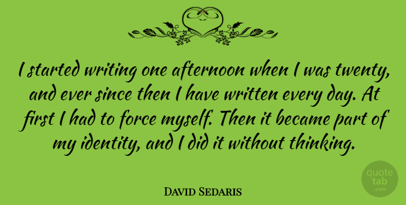 David Sedaris Quote About Writing, Thinking, Identity: I Started Writing One Afternoon...