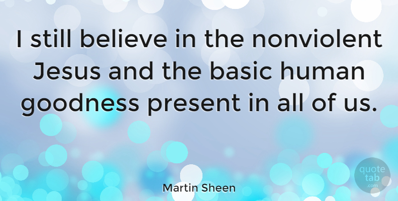 Martin Sheen Quote About Jesus, Believe, Goodness: I Still Believe In The...