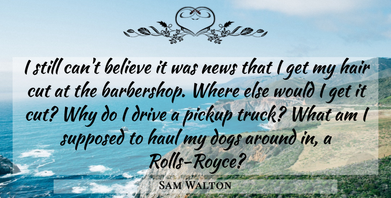 Sam Walton Quote About Believe, Cut, Dogs, Drive, Hair: I Still Cant Believe It...