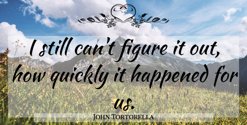 John Tortorella Quote About Figure, Happened, Quickly: I Still Cant Figure It...