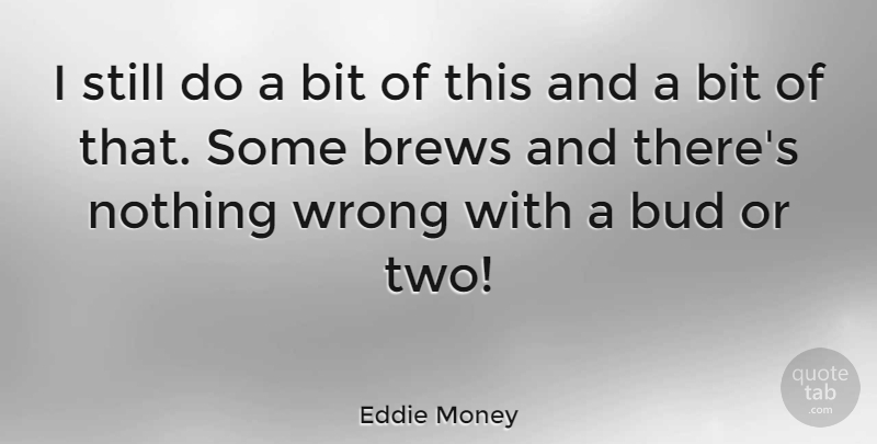 Eddie Money Quote About Two, Bud, Stills: I Still Do A Bit...