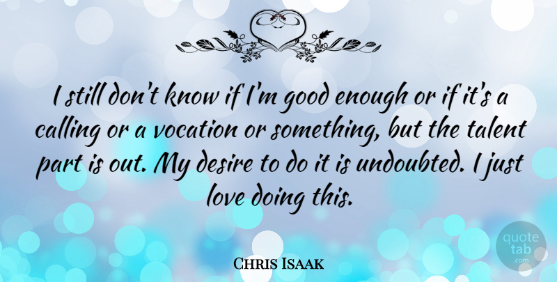 Chris Isaak Quote About Desire, Calling, Talent: I Still Dont Know If...