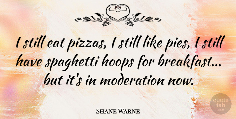 Shane Warne Quote About Pie, Breakfast, Moderation: I Still Eat Pizzas I...