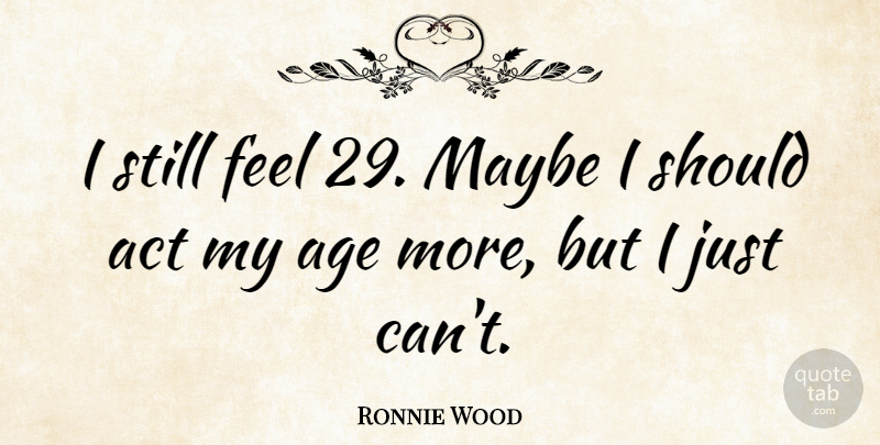 Ronnie Wood Quote About Age, Should, Feels: I Still Feel 29 Maybe...