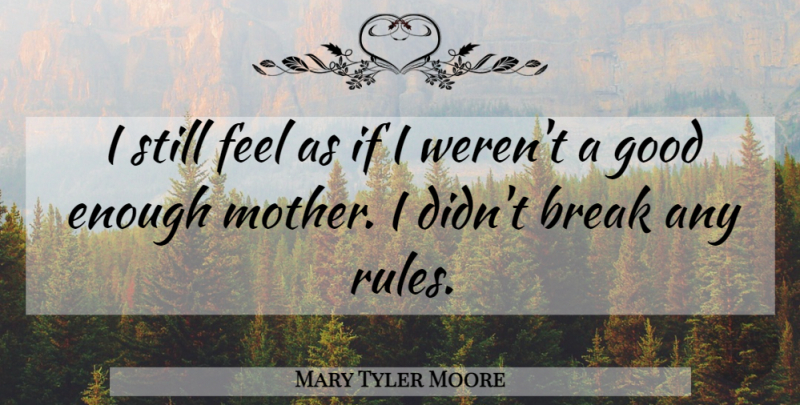 Mary Tyler Moore Quote About Mother, Good Enough, Break: I Still Feel As If...