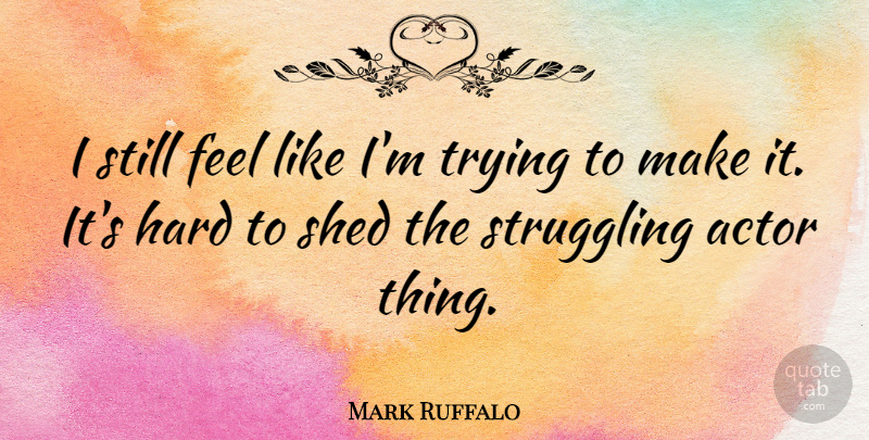 Mark Ruffalo Quote About Struggle, Trying, Actors: I Still Feel Like Im...