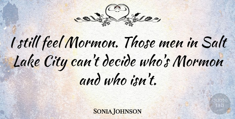 Sonia Johnson Quote About Decide, Men, Mormon, Salt: I Still Feel Mormon Those...