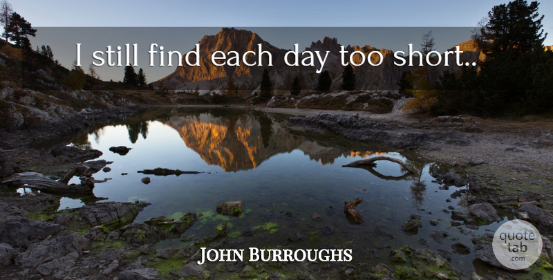 John Burroughs Quote About Thinking Of You, Retirement, Short Life: I Still Find Each Day...