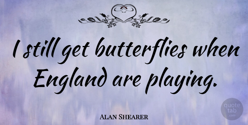 Alan Shearer Quote About Butterfly, England, Stills: I Still Get Butterflies When...