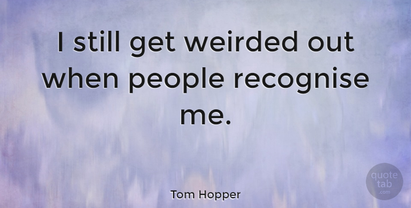 Tom Hopper Quote About People, Recognise: I Still Get Weirded Out...