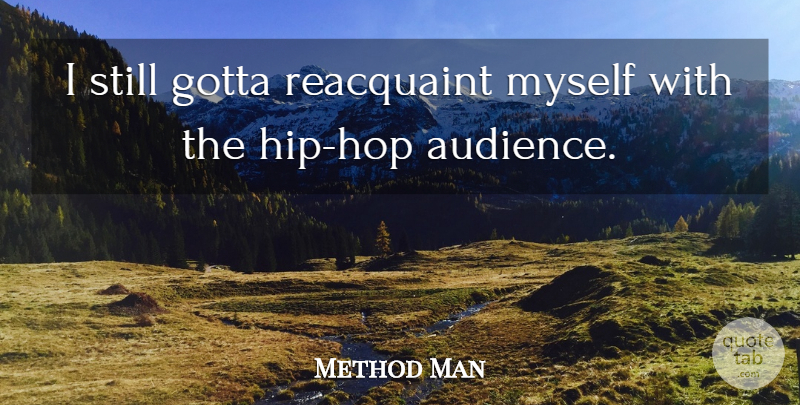 Method Man Quote About Hip Hop, Hips, Hops: I Still Gotta Reacquaint Myself...