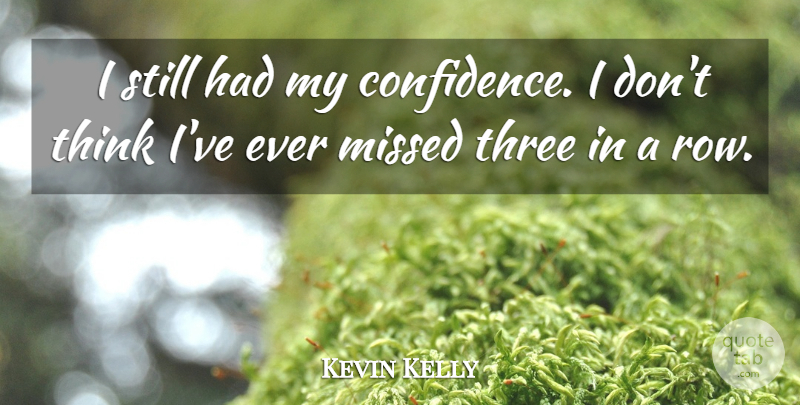 Kevin Kelly Quote About Missed, Three: I Still Had My Confidence...