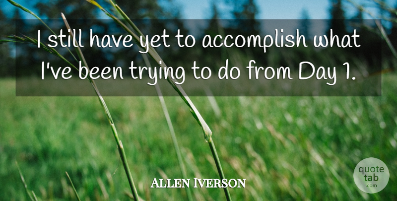 Allen Iverson Quote About Accomplish, Trying: I Still Have Yet To...