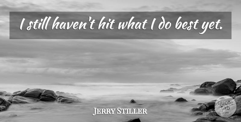 Jerry Stiller Quote About American Comedian, Best, Hit: I Still Havent Hit What...