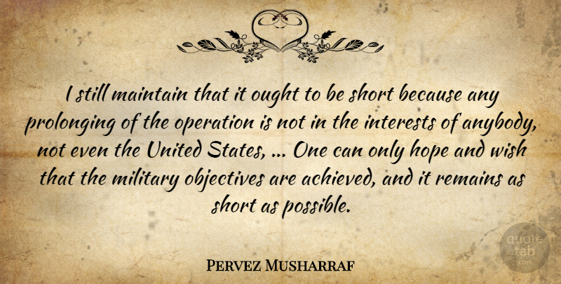 Pervez Musharraf Quote About Hope, Interests, Maintain, Military, Objectives: I Still Maintain That It...