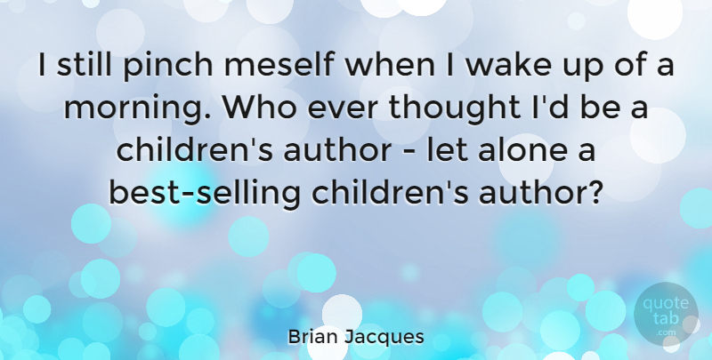 Brian Jacques Quote About Alone, Morning, Pinch, Wake: I Still Pinch Meself When...