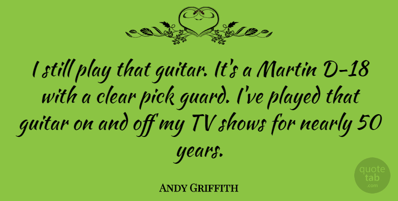 Andy Griffith Quote About Years, Tv Shows, Play: I Still Play That Guitar...