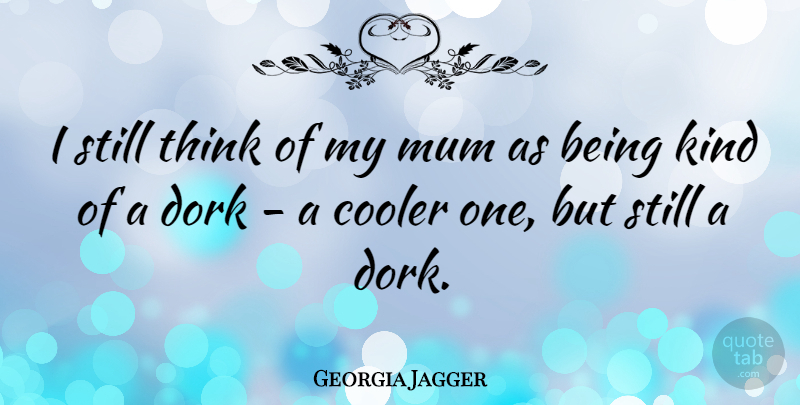 Georgia May Jagger Quote About Thinking, Be Kind, Dork: I Still Think Of My...