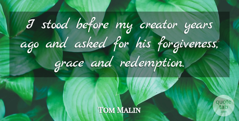 Tom Malin Quote About Asked, Creator, Forgiveness, Grace, Stood: I Stood Before My Creator...