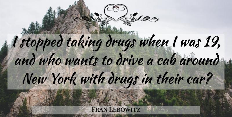 Fran Lebowitz Quote About New York, Car, Drug: I Stopped Taking Drugs When...