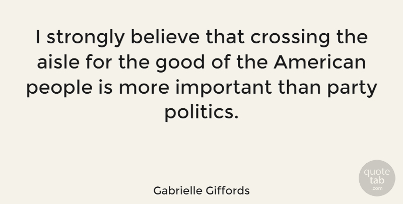 Gabrielle Giffords Quote About Aisle, Believe, Crossing, Good, People: I Strongly Believe That Crossing...
