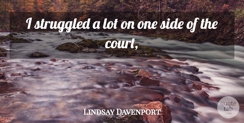 Lindsay Davenport Quote About Side, Struggled: I Struggled A Lot On...