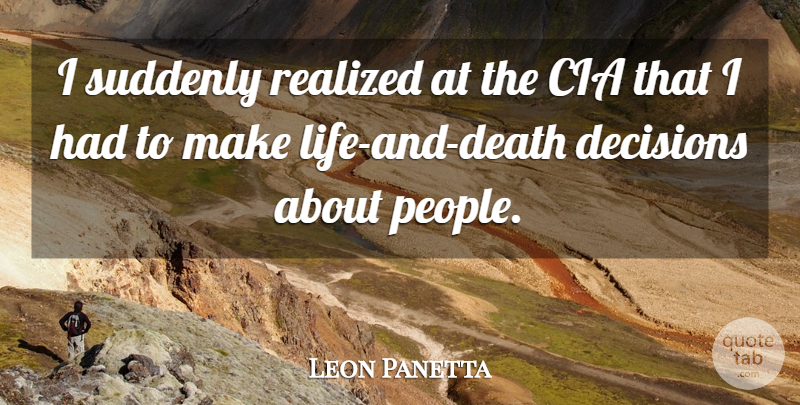 Leon Panetta Quote About Life And Death, People, Decision: I Suddenly Realized At The...
