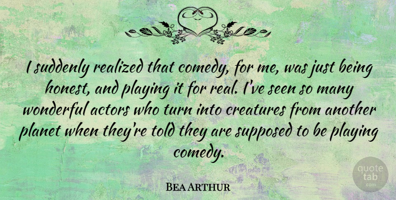 Bea Arthur Quote About Real, Actors, Just Being: I Suddenly Realized That Comedy...