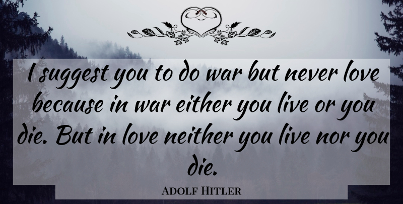 Adolf Hitler Quote About Love, War, Love Is: I Suggest You To Do...