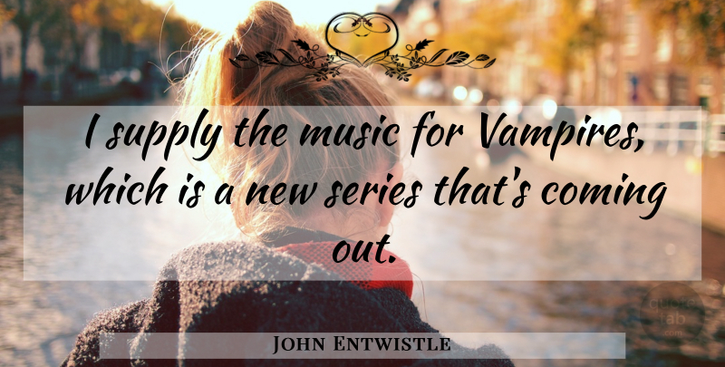 John Entwistle Quote About Ghouls, Vampire, Coming Out: I Supply The Music For...