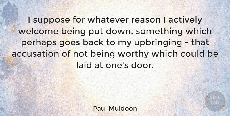 Paul Muldoon Quote About Doors, Welcome, Reason: I Suppose For Whatever Reason...