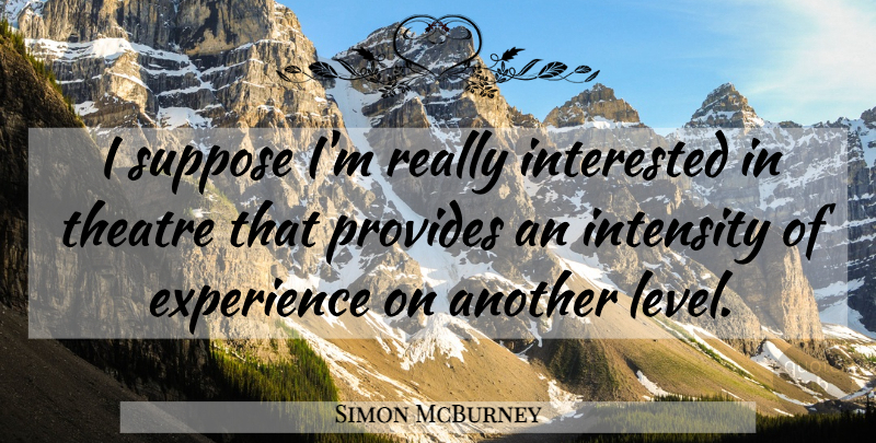 Simon McBurney Quote About Experience, Intensity, Interested, Provides, Suppose: I Suppose Im Really Interested...