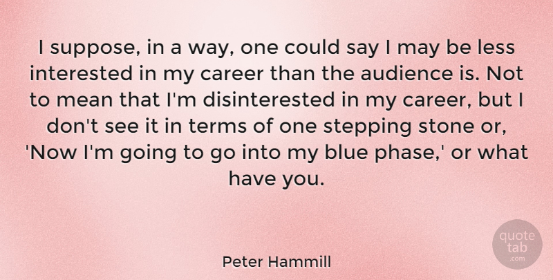 Peter Hammill Quote About Audience, Interested, Less, Mean, Stepping: I Suppose In A Way...