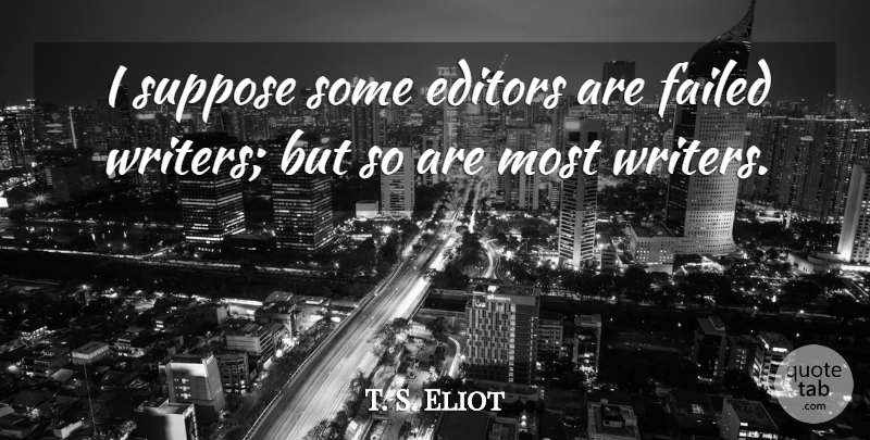 T. S. Eliot Quote About Editors, Failed, Suppose: I Suppose Some Editors Are...