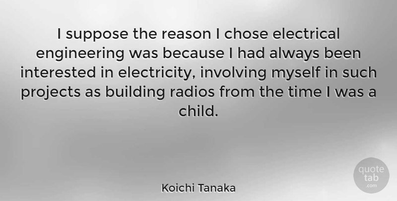 Koichi Tanaka Quote About Children, Engineering, Radio: I Suppose The Reason I...