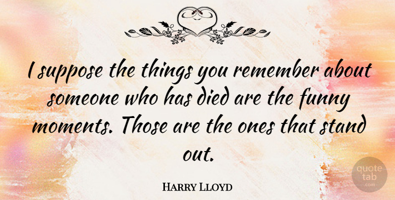 Harry Lloyd Quote About Remember, Moments, Standing Out: I Suppose The Things You...