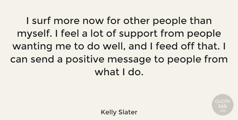 Kelly Slater Quote About Feed, People, Positive, Send, Surf: I Surf More Now For...