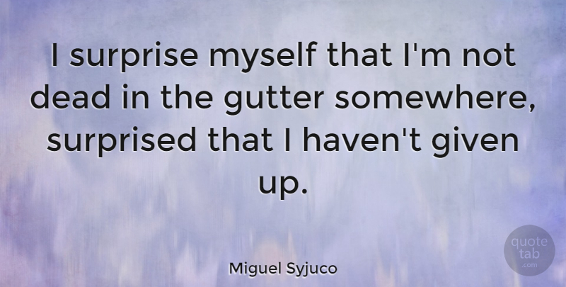 Miguel Syjuco Quote About Given, Gutter, Surprised: I Surprise Myself That Im...